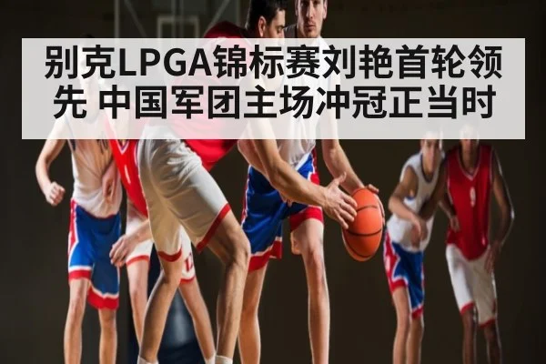 别克LPGA锦标赛刘艳首轮领先 中国军团主场冲冠正当时 - WilliamHill