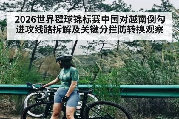 2026世界毽球锦标赛中国对越南倒勾进攻线路拆解及关键分拦防转换观察 - WilliamHill