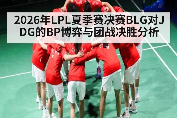 2026年LPL夏季赛决赛BLG对JDG的BP博弈与团战决胜分析