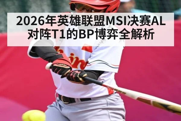 2026年英雄联盟MSI决赛AL对阵T1的BP博弈全解析