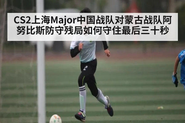 CS2上海Major中国战队对蒙古战队阿努比斯防守残局如何守住最后三十秒 - WilliamHill